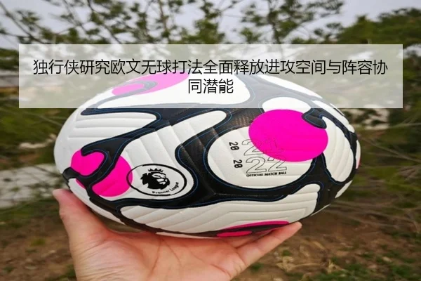 独行侠研究欧文无球打法全面释放进攻空间与阵容协同潜能