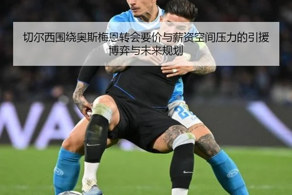 切尔西围绕奥斯梅恩转会要价与薪资空间压力的引援博弈与未来规划