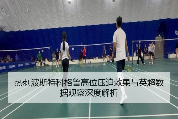 热刺波斯特科格鲁高位压迫效果与英超数据观察深度解析
