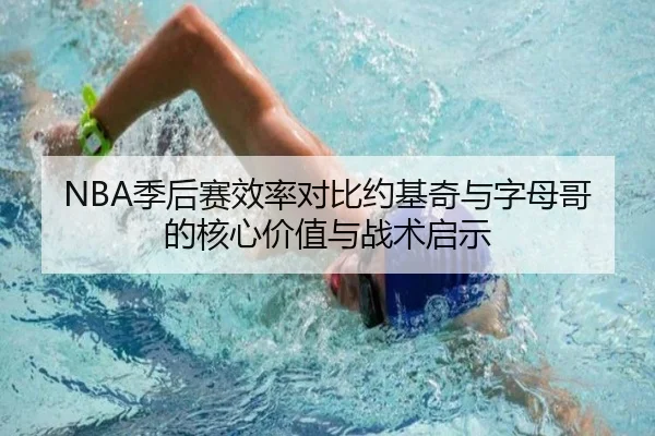 NBA季后赛效率对比约基奇与字母哥的核心价值与战术启示