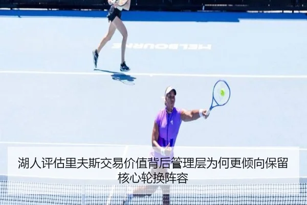 湖人评估里夫斯交易价值背后管理层为何更倾向保留核心轮换阵容